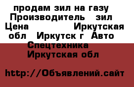 продам зил на газу › Производитель ­ зил › Цена ­ 100 000 - Иркутская обл., Иркутск г. Авто » Спецтехника   . Иркутская обл.